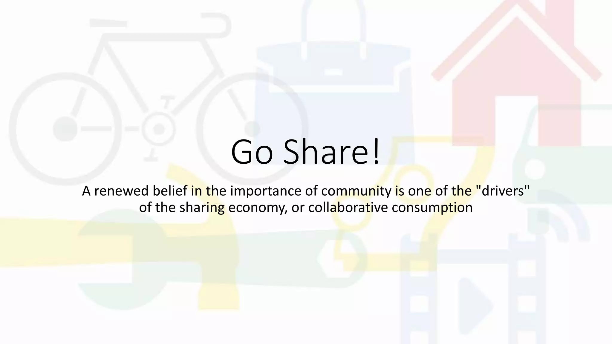 Go Share!
A renewed belief in the importance of community is one of the "drivers"
of the sharing economy, or collaborative consumption
 