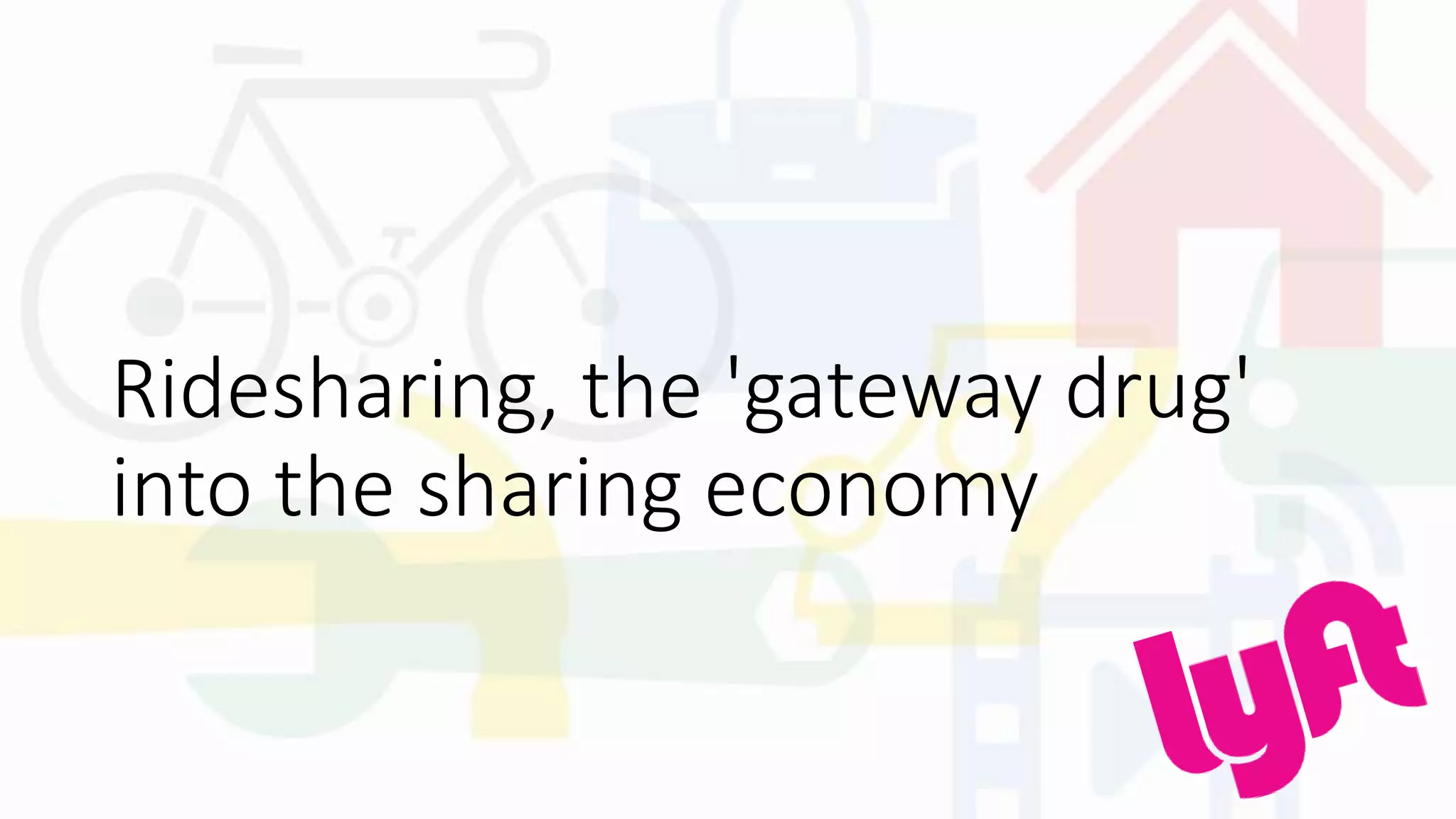 Ridesharing, the 'gateway drug'
into the sharing economy
 