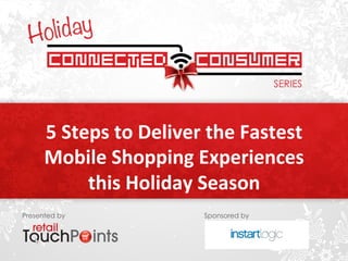 5 
Steps 
to 
Deliver 
the 
Fastest 
Mobile 
Shopping 
Experiences 
this 
Holiday 
Season 
Presented by Sponsored by 
 