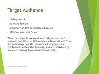 Target Audience 
• 15-24 years old 
• Male and female 
• Secondary or post-secondary education 
• 57% Caucasian 43% Other ...