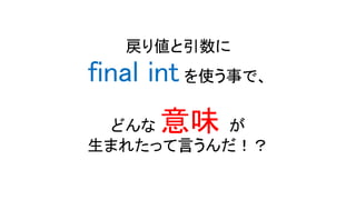戻り値と引数に
final int を使う事で、
どんな 意味 が
生まれたって言うんだ！？
 