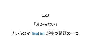 この
「分からない」
というのが final int が持つ問題の一つ
 