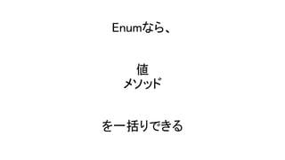 Enumなら、
値
メソッド
を一括りできる
 