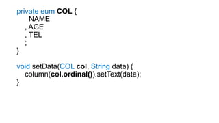 private eum COL {
NAME
, AGE
, TEL
;
}
void setData(COL col, String data) {
column(col.ordinal()).setText(data);
}
 