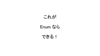 これが
Enum なら
できる！
 