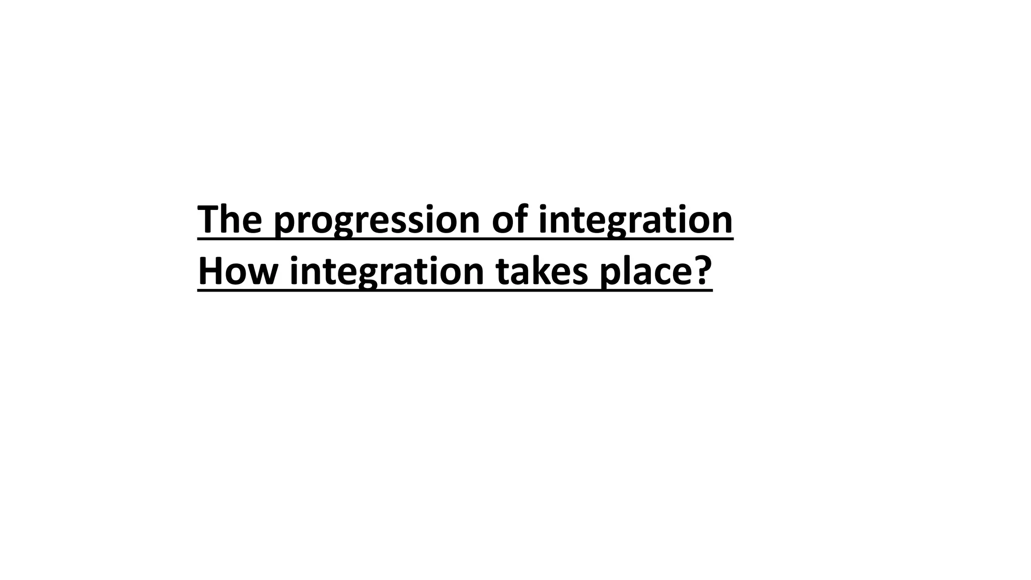 The progression of integration
How integration takes place?
 