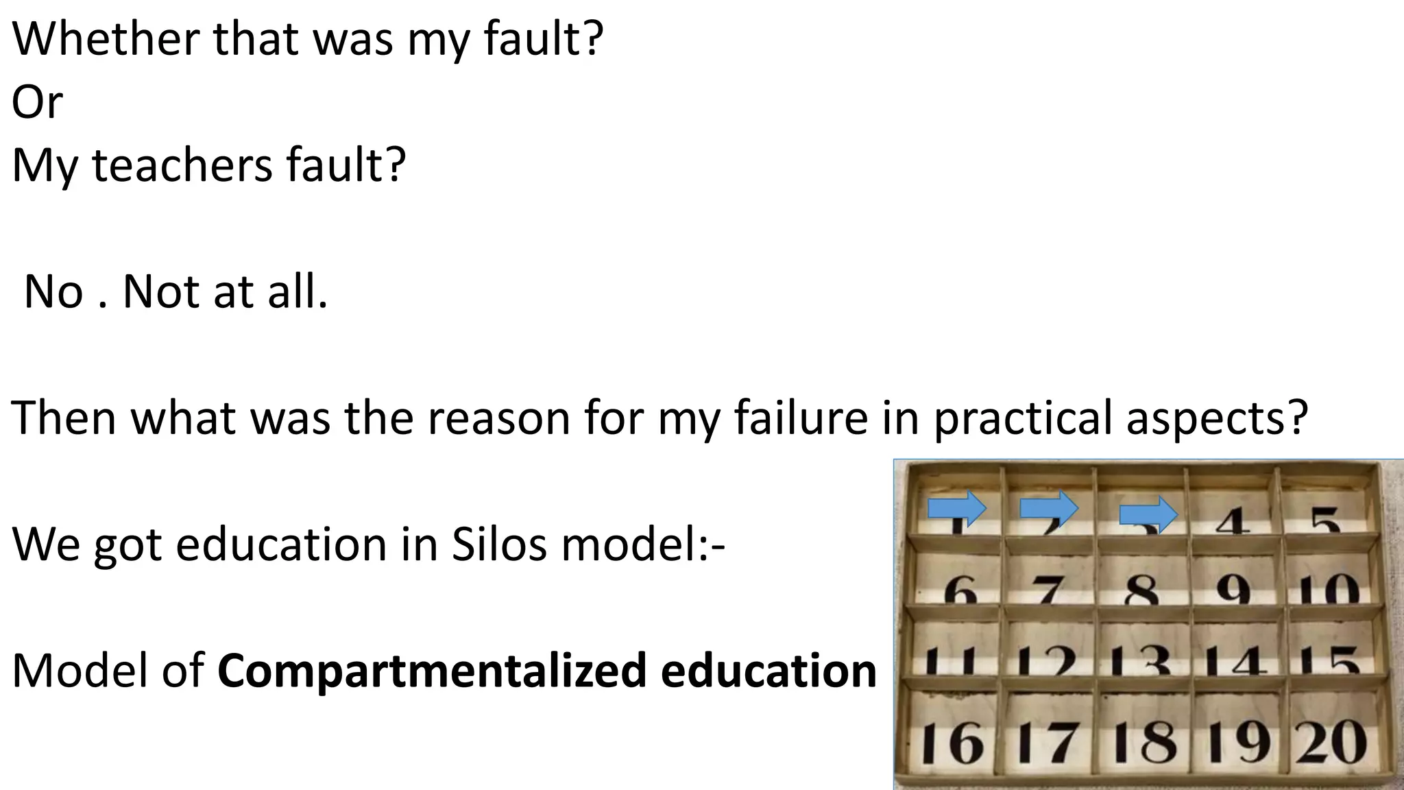 Whether that was my fault?
Or
My teachers fault?
No . Not at all.
Then what was the reason for my failure in practical aspects?
We got education in Silos model:-
Model of Compartmentalized education
 