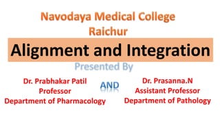 Alignment and Integration
Dr. Prabhakar Patil
Professor
Department of Pharmacology
Dr. Prasanna.N
Assistant Professor
Department of Pathology
 