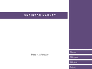 SNEINTON MARKET




                      Dhaval
   Date – 25/3/2010
                      Chinmay

                      Ridhima

                      Sujeet
 
