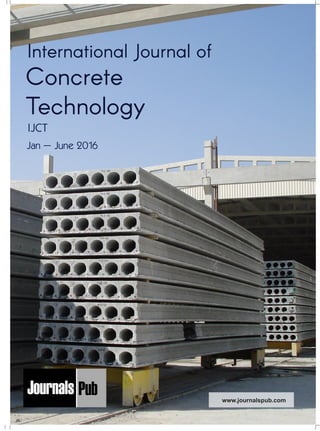 Mechanical Engineering
Electronics and Telecommunication Chemical Engineering
Architecture
Office No-4, 1 Floor, CSC, Pocket-E,
Mayur Vihar, Phase-2, New Delhi-110091, India
E-mail: info@journalspub.com
¬ International Journal of Thermal Energy and
Applications
¬ International Journal of Production Engineering
¬ International Journal of Industrial Engineering
and Design
¬ International Journal of Manufacturing and
Materials Processing
¬ International Journal of Mechanical Handling and
Automation
« International Journal of Radio Frequency Design
« International Journal of VLSI Design and Technology
« International Journal of Embedded Systems and Emerging
Technologies
« International Journal of Digital Electronics
« International Journal of Digital Communication and Analog
Signals
« International Journal of Housing and Human Settlement
Planning
« International Journal of Architecture and Infrastructure
Planning
« International Journal of Rural and Regional Planning
Development
« International Journal of Town Planning and Management
Applied Mechanics
5 more...
1 more...
2 more...
2 more...
5 more...
Computer Science and Engineering
« International Journal of Wireless Network Security
« International Journal of Algorithms Design and Analysis
« International Journal of Mobile Computing Devices
« International Journal of Software Computing and Testing
« International Journal of Data Structures and Algorithms
Nanotechnology
« International Journal of Applied Nanotechnology
« International Journal of Nanomaterials and Nanostructures
« International Journals of Nanobiotechnology
« International Journal of Solid State Materials
« International Journal of Optical Sciences
Physics
« International Journal of Renewable Energy and its
Commercialization
« International Journal of Environmental Chemistry
« International Journal of Agrochemistry
« International Journal of Prevention and Control of Industrial
Pollution
Civil Engineering
« International Journal of Water Resources Engineering
« International Journal of Concrete Technology
« International Journal of Structural Engineering and Analysis
« International Journal of Construction Engineering and
Planning
Electrical Engineering
« International Journal of Analog Integrated Circuits
« International Journal of Automatic Control System
« International Journal of Electrical Machines & Drives
« International Journal of Electrical Communication
Engineering
« International Journal of Integrated Electronics Systems and
Circuits
Material Sciences and Engineering
« International Journal of Energetic Materials
« International Journal of Bionics and Bio-Materials
« International Journal of Ceramics and Ceramic Technology
« International Journal of Bio-Materials and Biomedical
Engineering
Chemistry
« International Journal of Photochemistry
« International Journal of Analytical and Applied Chemistry
« International Journal of Green Chemistry
« International Journal of Chemical and Molecular
Engineering
« International Journal of Electro Mechanics and
Mechanical Behaviour
« International Journal of Machine Design and
Manufacturing
« International Journal of Mechanical Dynamics
and Analysis
« International Journal of Fracture and damage
Mechanics
« International Journal of Structural Mechanics
and Finite Elements
5 more...
4 more...
3 more...
Biotechnology
« International Journal of Industrial Biotechnology and
Biomaterials
« International Journal of Plant Biotechnology
« International Journal of Molecular Biotechnology
« International Journal of Biochemistry and Biomolecules
« International Journal of Animal Biotechnology and
Applications
3 more...
Nursing
« International Journal of Immunological Nursing
« International Journal of Cardiovascular Nursing
« International Journal of Neurological Nursing
« International Journal of Orthopedic Nursing
« International Journal of Oncological Nursing
5 more... 4 more...
Subm
it
Your A
rticle2016
International Journal of
Concrete
Technology
Jan – June 2016
IJCT
www.journalspub.com
 