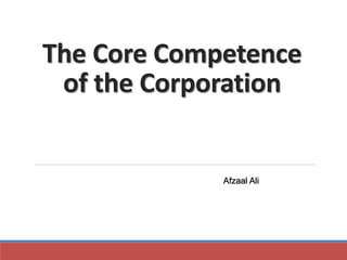 The Core Competence 
of the Corporation 
Afzaal Ali 
 