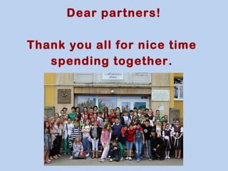 Dear partners! 
Thank you all for nice time 
spending together. 
