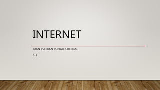 INTERNET
JUAN ESTEBAN PUPIALES BERNAL
6-1
 