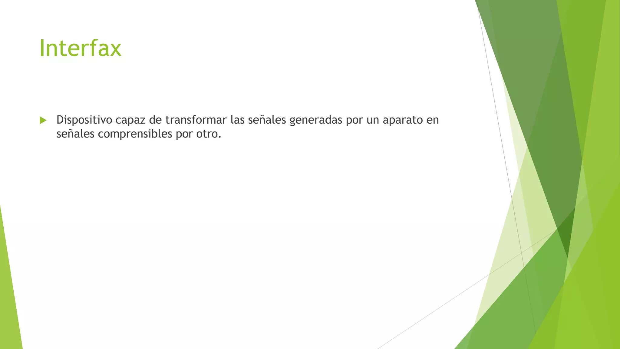 Interfax
 Dispositivo capaz de transformar las señales generadas por un aparato en
señales comprensibles por otro.
 