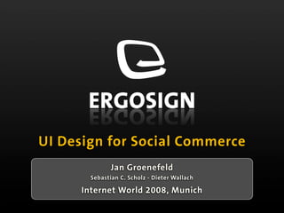 UI Design for Social Commerce
               Jan Groenefeld
        Sebastian C. Scholz - Dieter Wallach

      Internet World 2008, Munich
 