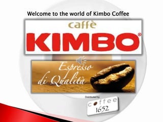 Welcome to the world of Kimbo Coffee




                    Distributed by
 