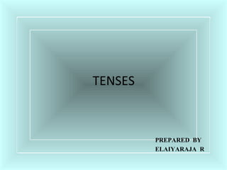 TENSES
PREPARED BY
ELAIYARAJA R
 