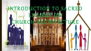 INTRODUCTION TO SACRED
LITURGY ON
CHURCH ARCHITECTURE
 