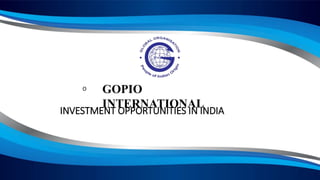 INVESTMENT OPPORTUNITIES IN INDIA
GOPIO
INTERNATIONAL
O
 