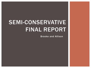SEMI-CONSERVATIVE 
FINAL REPORT 
Brooke and Al l ison 
 