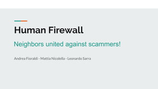 Human Firewall
Andrea Fioraldi - Mattia Nicolella - Leonardo Sarra
Neighbors united against scammers!
 