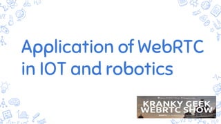 Application of WebRTC
in IOT and robotics
 