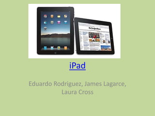 iPad Eduardo Rodriguez, James Lagarce, Laura Cross 