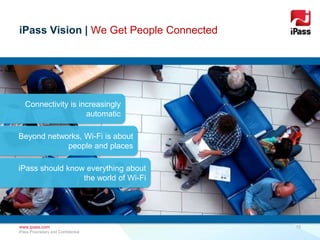 www.ipass.com
iPass Vision | We Get People Connected
15
iPass Proprietary and Confidential
Connectivity is increasingly
automatic
Beyond networks, Wi-Fi is about
people and places
iPass should know everything about
the world of Wi-Fi
 