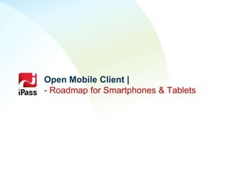 Open Mobile Client |
- Roadmap for Smartphones & Tablets
 