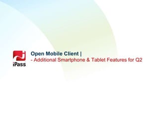 Open Mobile Client |
- Additional Smartphone & Tablet Features for Q2
 