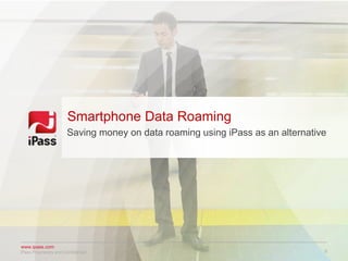 www.ipass.com
9iPass Proprietary and Confidential
Saving money on data roaming using iPass as an alternative
Smartphone Data Roaming
 