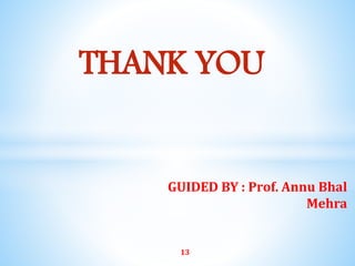THANK YOU
GUIDED BY : Prof. Annu Bhal
Mehra
13
 