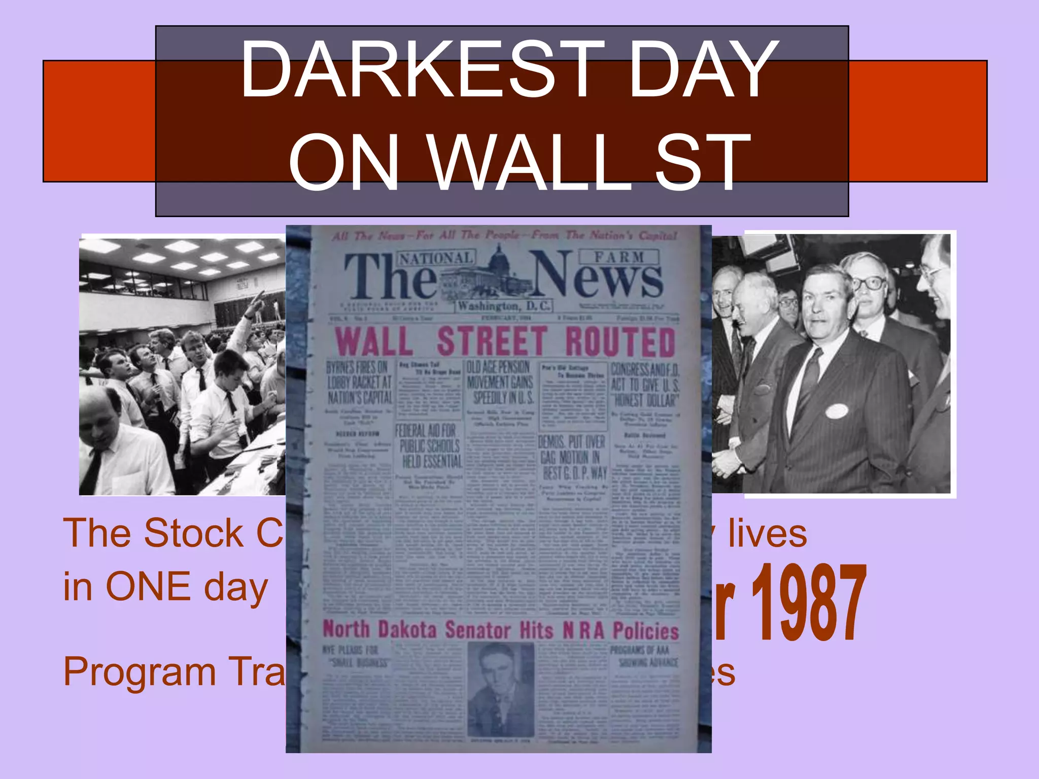 DARKEST DAY ON WALL STThe Stock Crash that changes many livesin ONE day 19 October 1987Program Trading takes on the blames