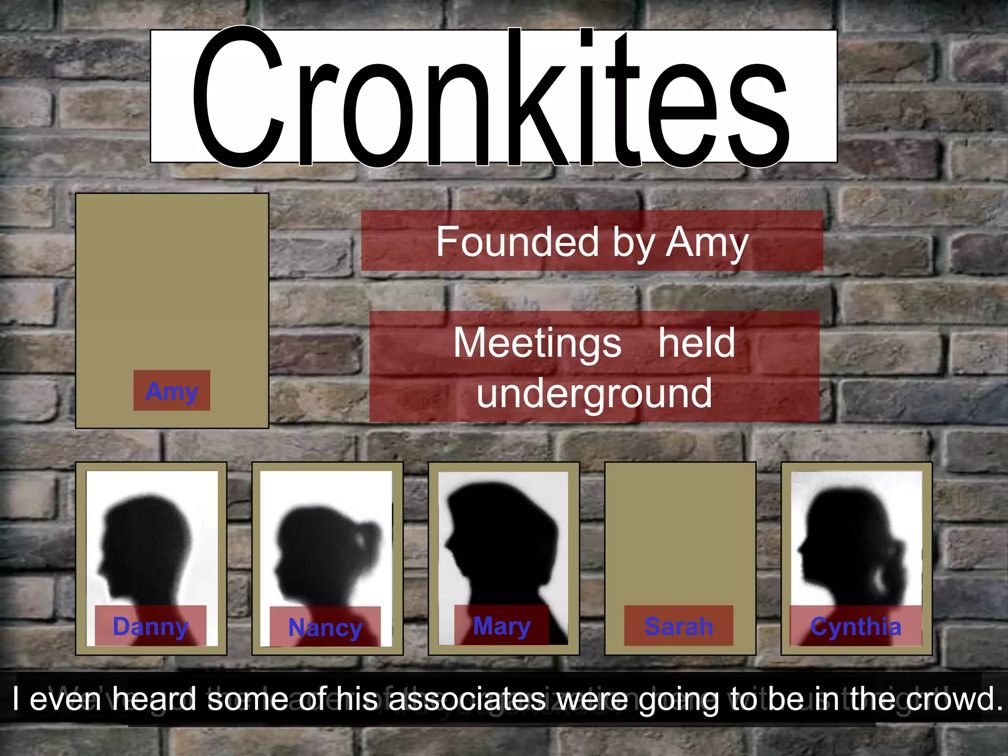 CronkitesFounded by AmyMeetings   held undergroundAmyMaryDannyCynthiaSarahNancyWe’ve got the leader of the organization here with us tonight!I even heard some of his associates were going to be in the crowd.Are you excited?