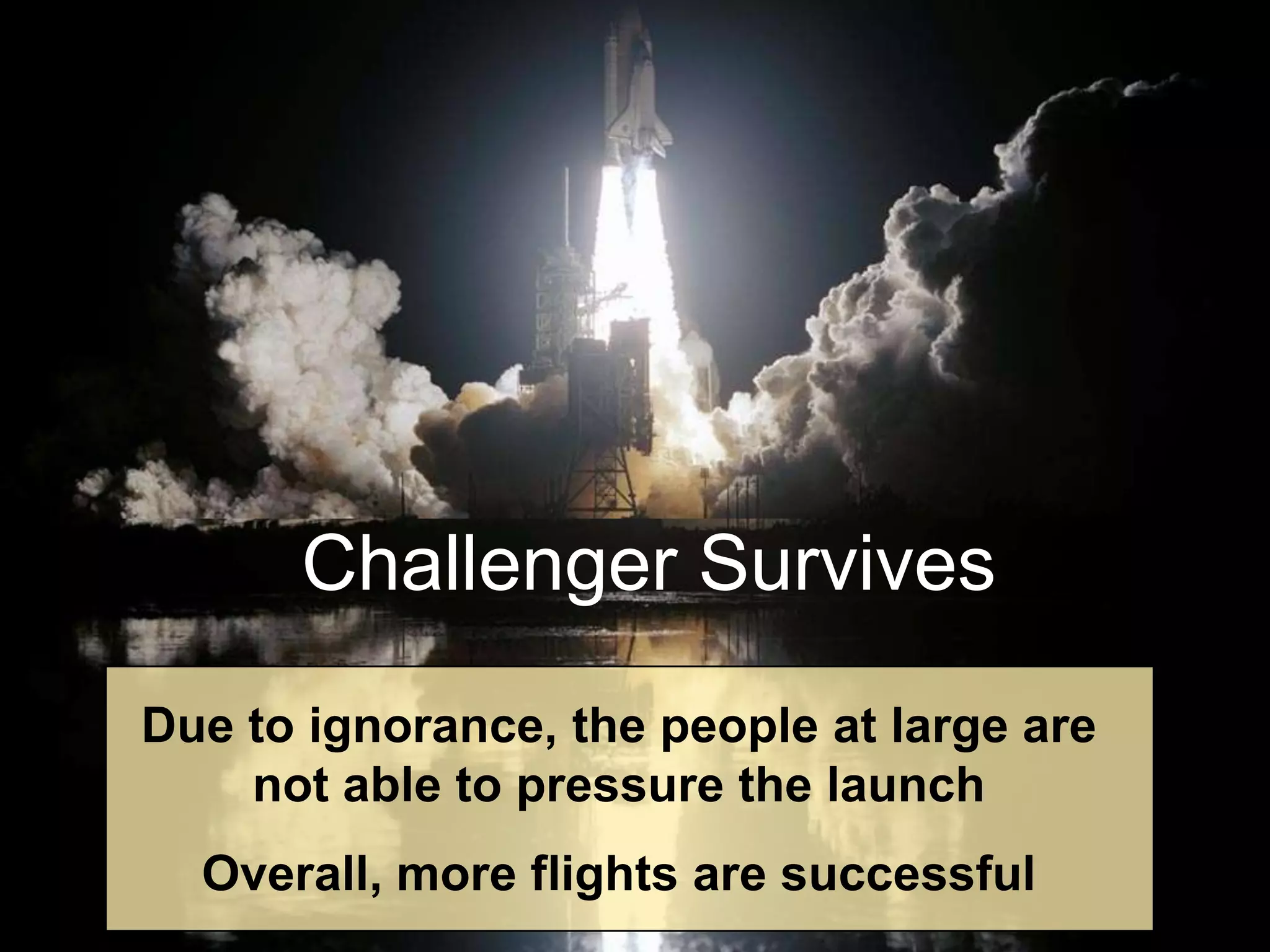 Challenger SurvivesDue to ignorance, the people at large are not able to pressure the launchOverall, more flights are successful