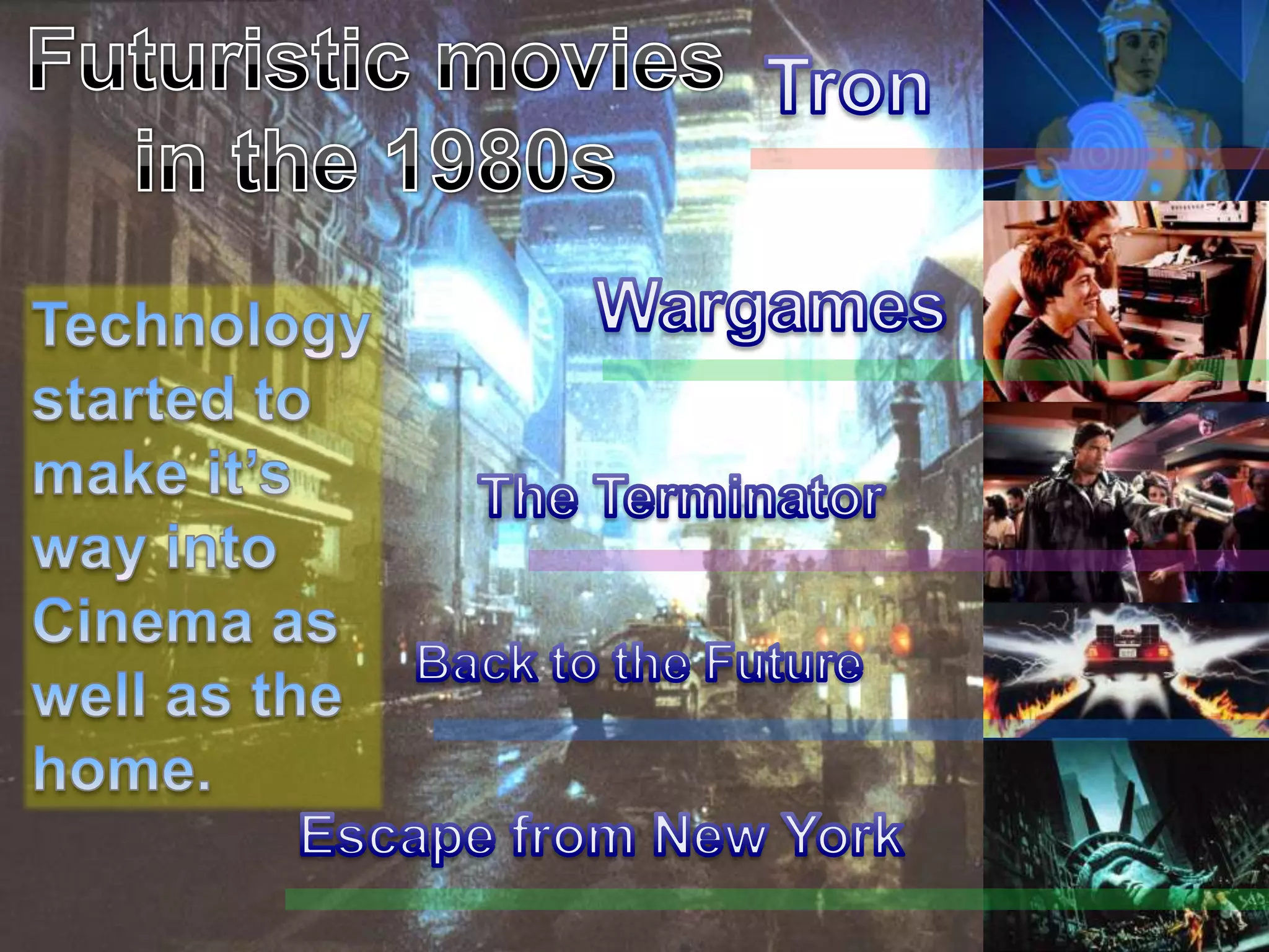 Futuristic movies in the 1980sTronWargamesTechnology started to make it’s way into Cinema as well as the home.The TerminatorBack to the FutureEscape from New York