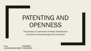 PATENTING AND
OPENNESS
The paradox of openness revisited: Collaborative
innovation and patenting by UK innovators
Andy 7106026052
LUCKSIKA BUNYANG 71061026053
 