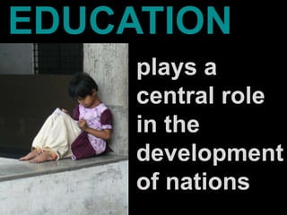 EDUCATION
     plays a
     central role
     in the
     development
     of nations
 