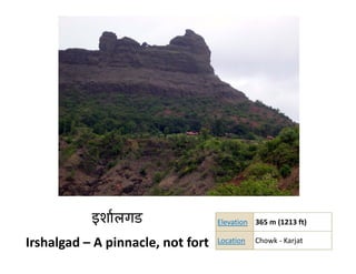 इ
           इशार्लगड
                  ड                Elevation 365 m (1213 ft)
                                             365 m (1213 ft)

Irshalgad – A pinnacle, not fort   Location   Chowk ‐ Karjat
 