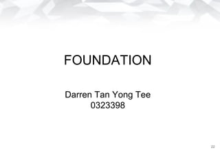 FOUNDATION
Darren Tan Yong Tee
0323398
22
 