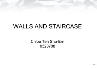 WALLS AND STAIRCASE
Chloe Teh Shu-Ern
0323708
39
 