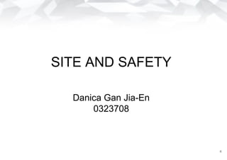 SITE AND SAFETY
Danica Gan Jia-En
0323708
4
 