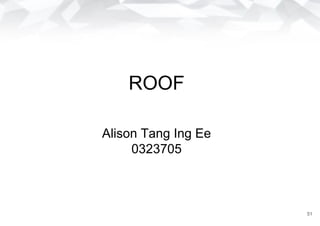 ROOF
Alison Tang Ing Ee
0323705
51
 