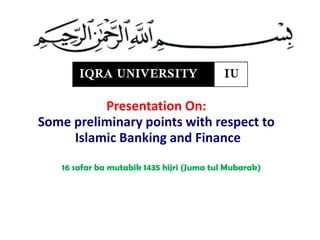 Presentation On:
Some preliminary points with respect to
Islamic Banking and Finance
16 safar ba mutabik 1435 hijri (Juma tul Mubarak)

 