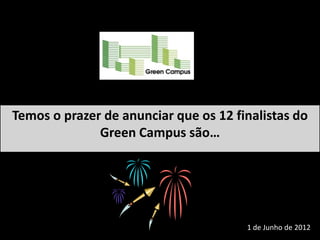 Temos o prazer de anunciar que os 12 finalistas do
              Green Campus são…




                                       1 de Junho de 2012
 