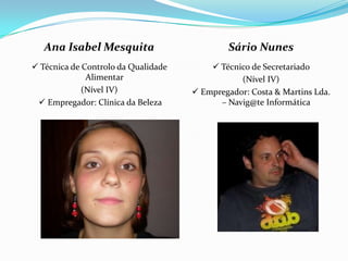 Sário Nunes Técnico de Secretariado (Nível IV)  Empregador: Costa & Martins Lda. – Navig@te InformáticaAna Isabel Mesquita Técnica de Controlo da Qualidade Alimentar(Nível IV) Empregador: Clínica da Beleza