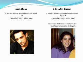 Rui Melo
 Curso Técnico de Contabilidade Nível
IV
(Setembro 2007 - Julho 2010)
Cláudia Faria
 Técnica de Serviços Comerciais/Vendas
Nível IV
(Setembro 2003 – Julho 2006)
 Situação Profissional: Funcionária
Escola de Artesanato do Capelo
 