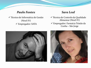 Paulo Fontes Técnico de Informática de Gestão(Nível IV) Empregador: SATASara Leal  Técnica de Controlo da Qualidade Alimentar (Nível IV)  Empregador: Farmácia Tristão da Cunha – São Jorge