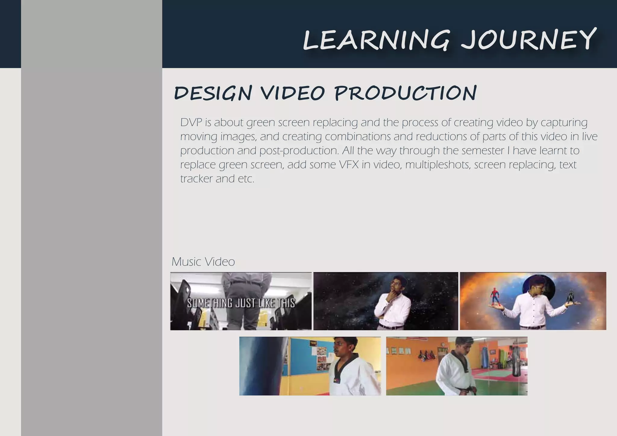 L�A����G ��U�N�Y
Music Video
D����N ��D�O P���UC���N
DVP is about green screen replacing and the process of creating video by capturing
moving images, and creating combinations and reductions of parts of this video in live
production and post-production. All the way through the semester I have learnt to
replace green screen, add some VFX in video, multipleshots, screen replacing, text
tracker and etc.
 