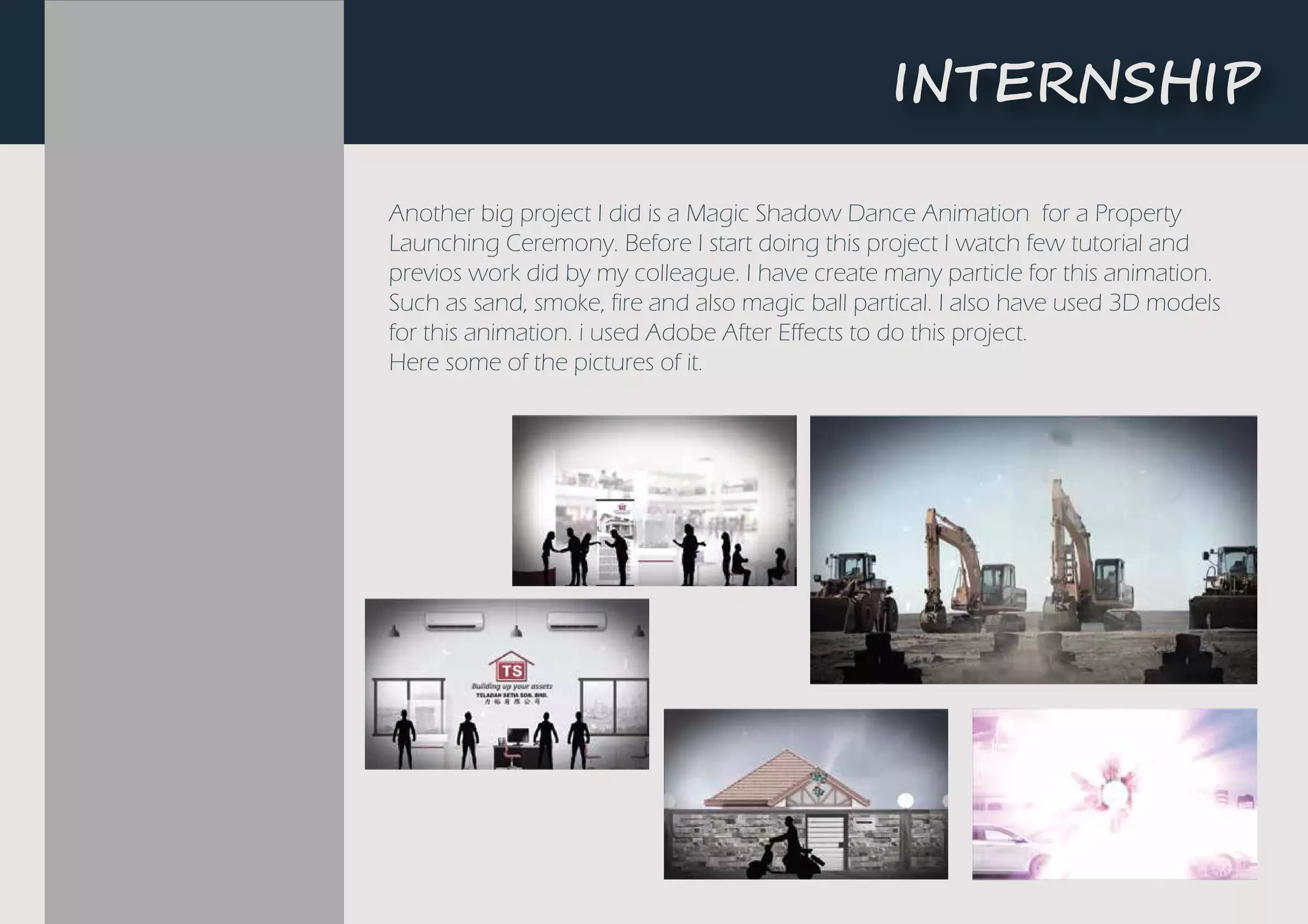 �NTE��S��P
Another big project I did is a Magic Shadow Dance Animation for a Property
Launching Ceremony. Before I start doing this project I watch few tutorial and
previos work did by my colleague. I have create many particle for this animation.
Such as sand, smoke, fire and also magic ball partical. I also have used 3D models
for this animation. i used Adobe After Effects to do this project.
Here some of the pictures of it.
 